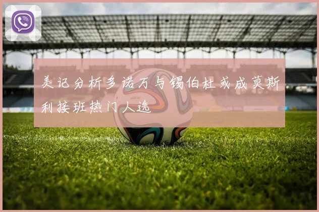 美记分析多诺万与锡伯杜或成莫斯利接班热门人选