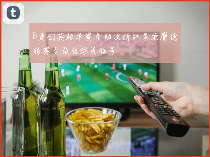 B费创英超单赛季助攻新纪录荣膺德转赛季最佳球员称号