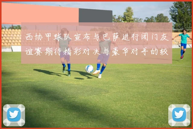 西协甲球队宣布与巴萨进行闭门友谊赛期待精彩对决与豪华对手的较量