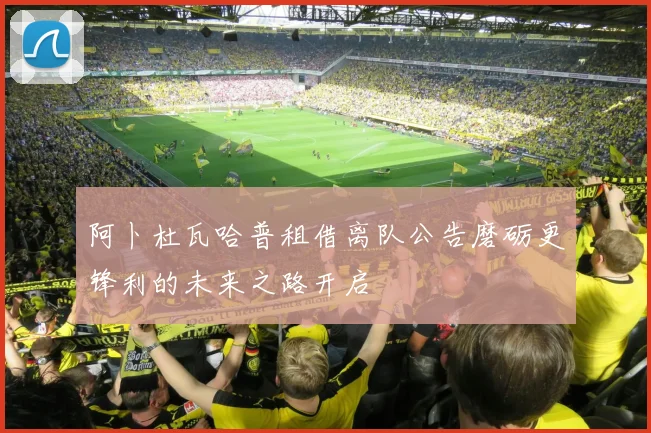 阿卜杜瓦哈普租借离队公告磨砺更锋利的未来之路开启