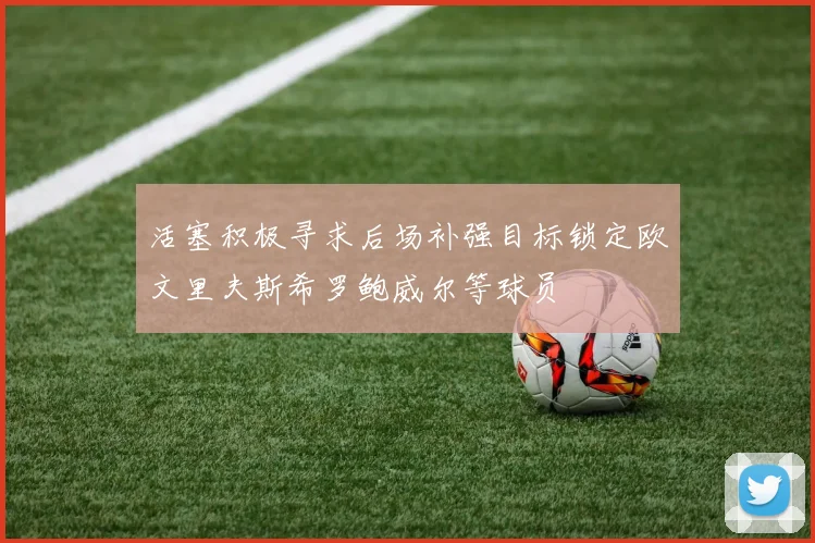 活塞积极寻求后场补强目标锁定欧文里夫斯希罗鲍威尔等球员