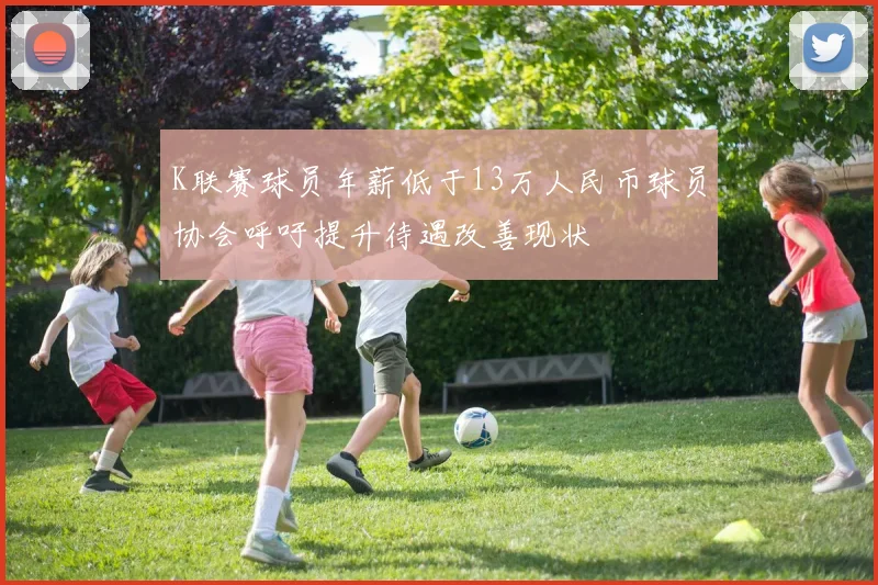 K联赛球员年薪低于13万人民币球员协会呼吁提升待遇改善现状
