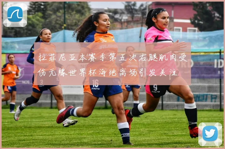 拉菲尼亚本赛季第五次右腿肌肉受伤无缘世界杯海地离场引发关注