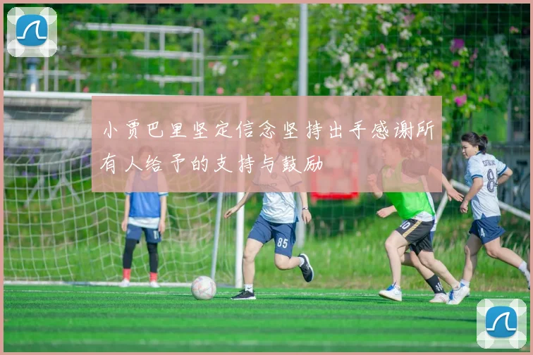 小贾巴里坚定信念坚持出手感谢所有人给予的支持与鼓励